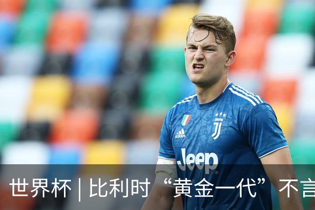 世界杯 | 比利时“黄金一代”不言“谢幕”