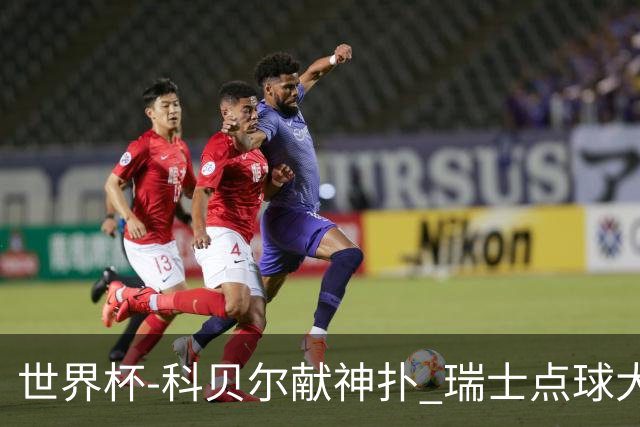 世界杯-科贝尔献神扑 瑞士点球大战4-3哥伦比亚进8强
