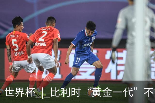 世界杯 | 比利时“黄金一代”不言“谢幕”