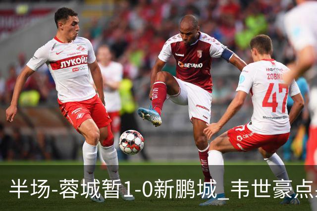 半场-蓉城暂1-0新鹏城 韦世豪点射韦林顿造点双方对抗激烈5人染黄