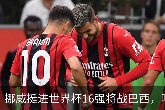 挪威挺进世界杯16强将战巴西，哈兰德发声