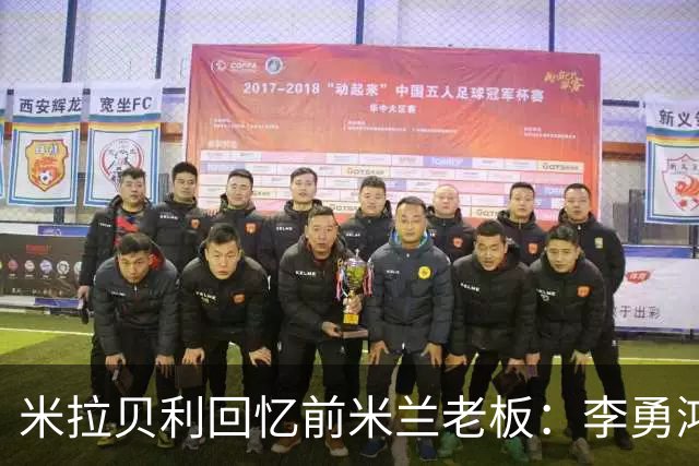 米拉贝利回忆前米兰老板：李勇鸿的身份至今仍是未解之谜