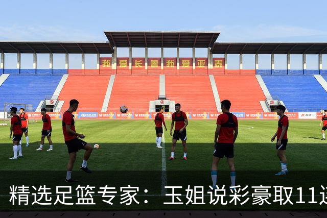 精选足篮专家：玉姐说彩豪取11连红 明哥说球8连红