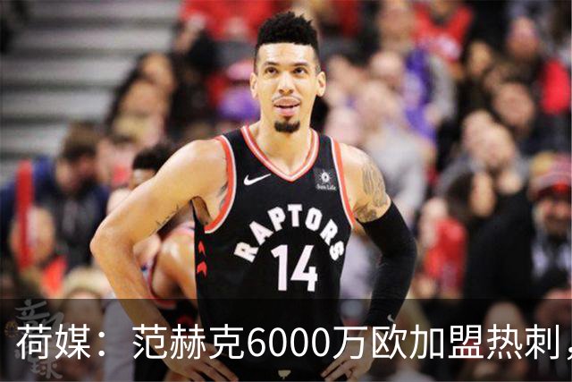 荷媒：范赫克6000万欧加盟热刺，用转会分成帮母队布雷达打破纪录