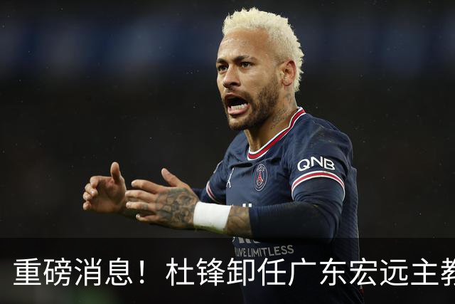 重磅消息！杜锋卸任广东宏远主教练，后续变化值得关注