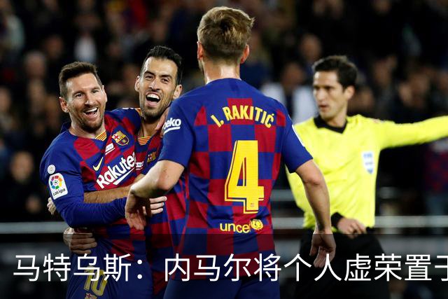 马特乌斯：内马尔将个人虚荣置于球队之上，这支德国队没有领袖