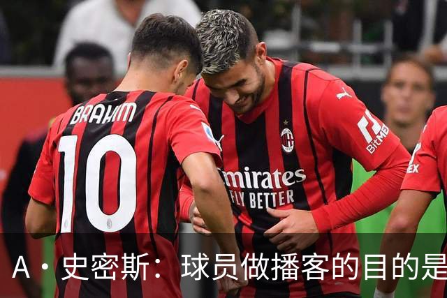 A·史密斯：球员做播客的目的是想消除媒体行业并扮演受害者